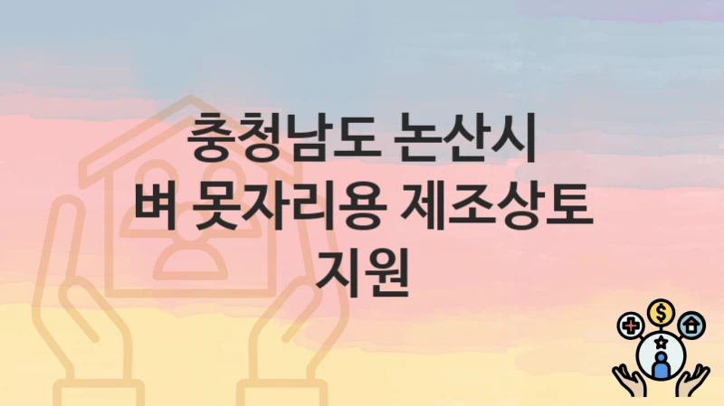 충청남도 논산시 “벼 못자리용 제조상토 지원” 복지 혜택 정리 – 지원 대상과 필요 서류