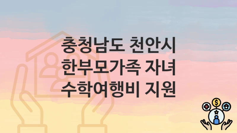 충청남도 천안시
한부모가족 자녀 수학여행비 지원