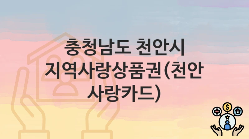 충청남도 천안시 “지역사랑상품권(천안사랑카드)” 복지 지원 – 지원 요건 및 신청 방법