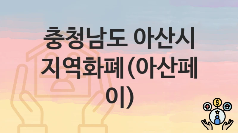 충청남도 아산시 “지역화폐(아산페이)” 복지 혜택 정리 – 지원 대상과 필요 서류