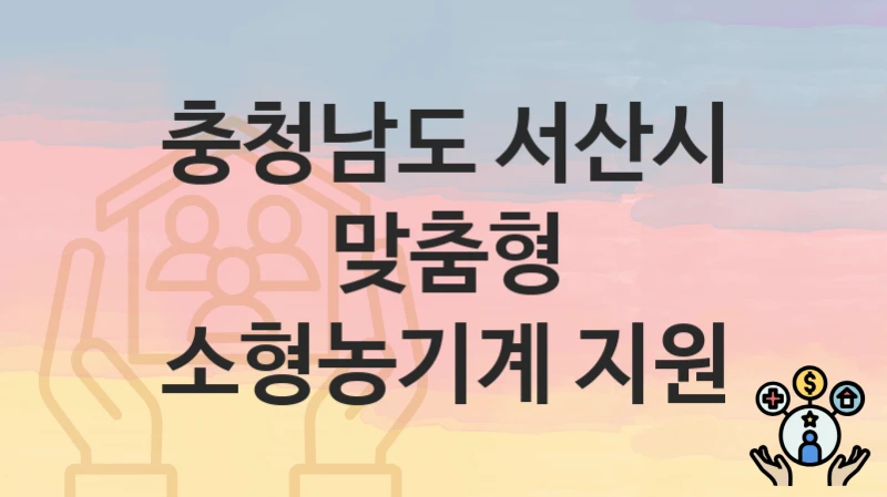 “맞춤형 소형농기계 지원” 신청 조건 및 접수 방법 – 충청남도 서산시 복지 정책 안내