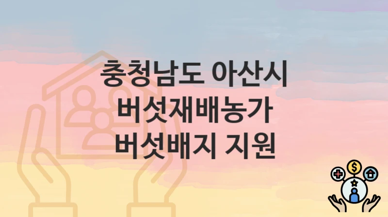 충청남도 아산시 지원정책, 버섯재배농가 버섯배지 지원-자격조건과 일정
