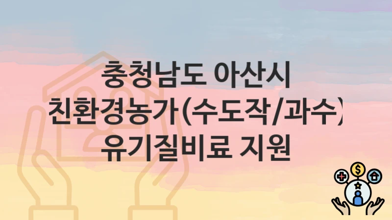 “친환경농가(수도작/과수) 유기질비료 지원” 충청남도 아산시 복지 지원 – 신청 절차 및 필수 요건