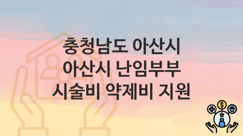 정부 지원 정책 “아산시 난임부부 시술비 약제비 지원” 신청 안내 – 충청남도 아산시 지원 내용 및 조건