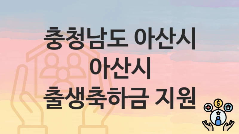 “아산시 출생축하금 지원” 충청남도 아산시 지원혜택 자격조건과 구비서류