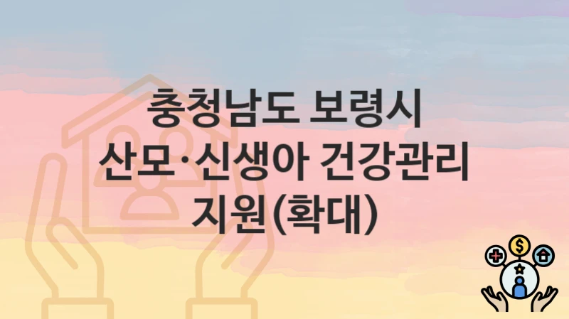 “산모·신생아 건강관리 지원(확대)” 충청남도 보령시 복지 지원 – 신청 절차 및 필수 요건
