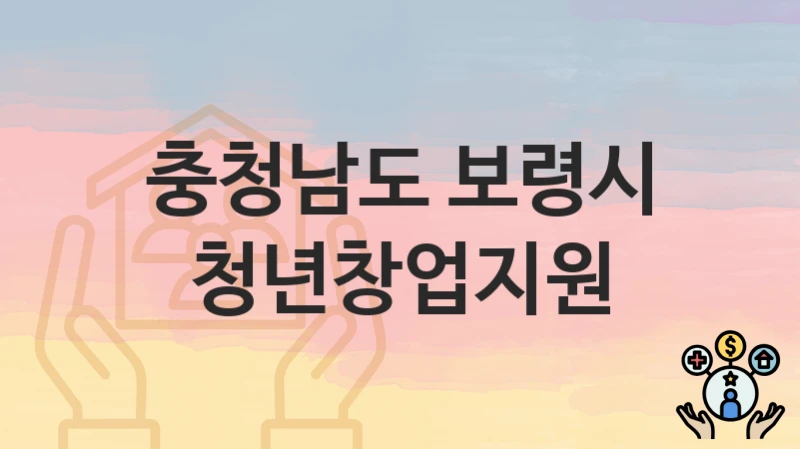 충청남도 보령시 지원정책 “청년창업지원” 지역경제과 – 신청 서류와 자격