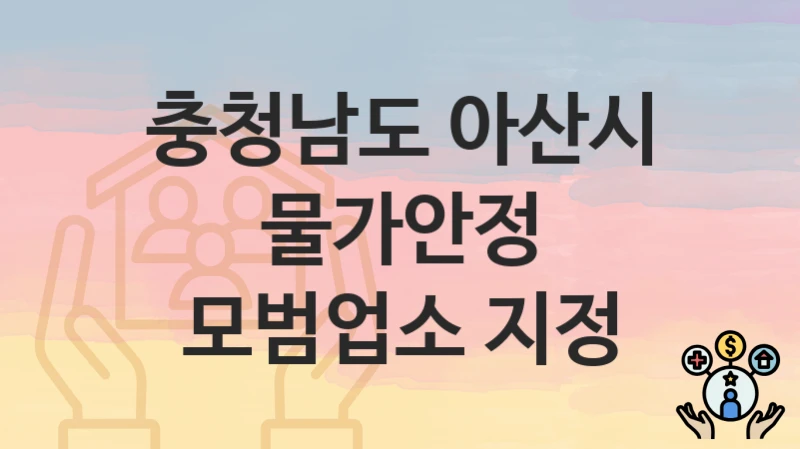 “물가안정 모범업소 지정” 충청남도 아산시 복지 지원 – 신청 절차 및 필수 요건
