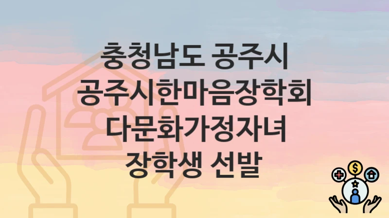 충청남도 공주시 “공주시한마음장학회 다문화가정자녀 장학생 선발” 지원금 신청 – 지원 대상 및 신청 기한