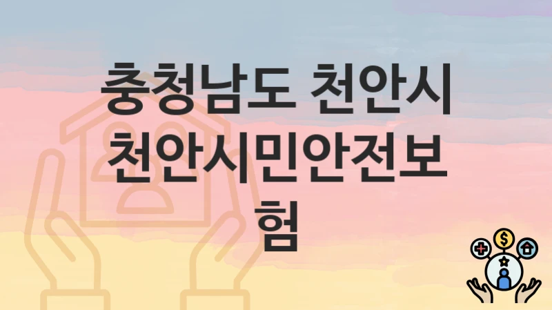 정부 지원 정책 “천안시민안전보험” 신청 안내 – 충청남도 천안시 지원 내용 및 조건