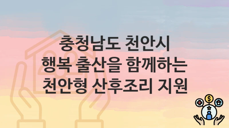 “행복 출산을 함께하는 천안형 산후조리 지원” 충청남도 천안시 복지지원혜택 신청조건과 자격조건