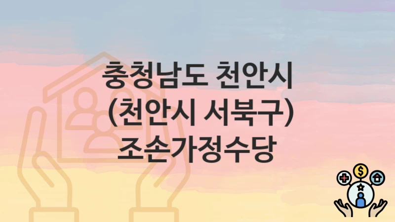 충청남도 천안시 “(천안시 서북구) 조손가정수당” 복지 지원혜택 신청조건과 자격조건