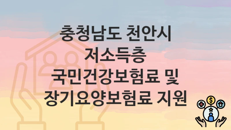 “저소득층 국민건강보험료 및 장기요양보험료 지원” 충청남도 천안시 지원혜택 일정과 신청방법