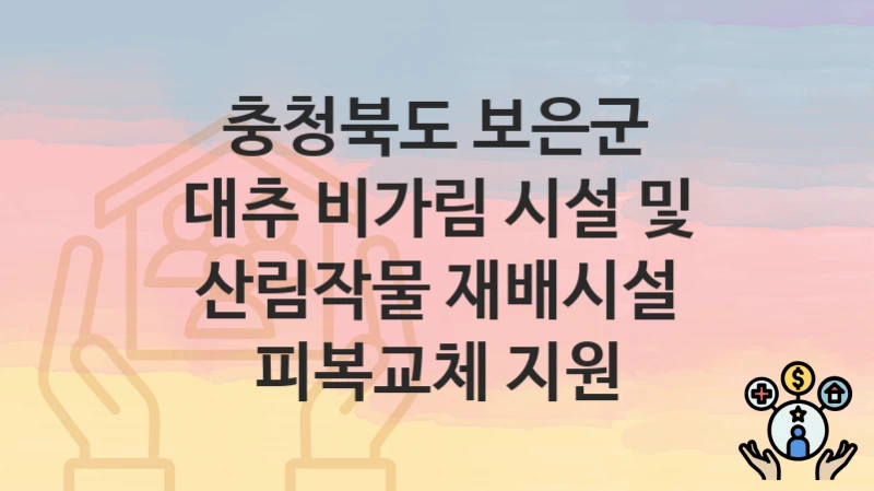 “대추 비가림 시설 및 산림작물 재배시설 피복교체 지원” 신청 조건 및 접수 방법 – 충청북도 보은군 복지 정책 안내
