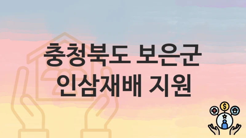 충청북도 보은군 “인삼재배 지원” 신청 절차 – 지원 금액 및 접수 방법