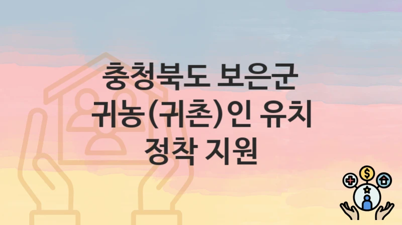 “귀농(귀촌)인 유치 정착 지원” 충청북도 보은군 복지 지원 – 신청 절차 및 필수 요건