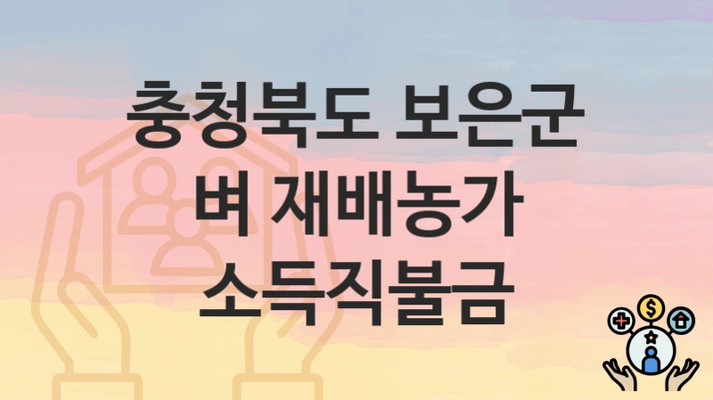 “벼 재배농가 소득직불금” 충청북도 보은군 복지지원혜택 신청조건과 자격조건