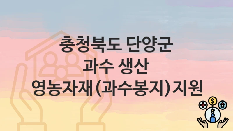 충청북도 단양군 지원정책 “과수 생산 영농자재(과수봉지)지원” 농업축산과 – 신청 일정과 자격조건