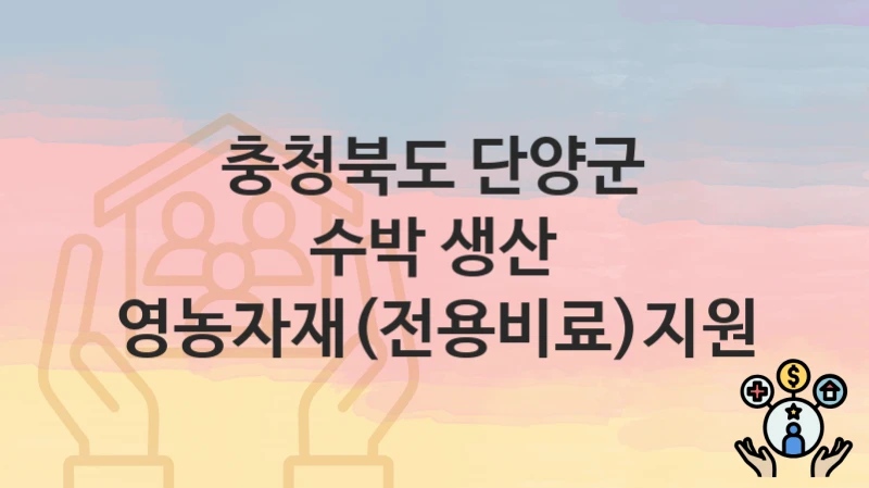 “수박 생산 영농자재(전용비료)지원” 신청 조건 및 접수 방법 – 충청북도 단양군 복지 정책 안내