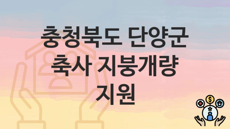 충청북도 단양군 정책 “축사 지붕개량 지원” 농업축산과 – 신청 일정과 자격조건