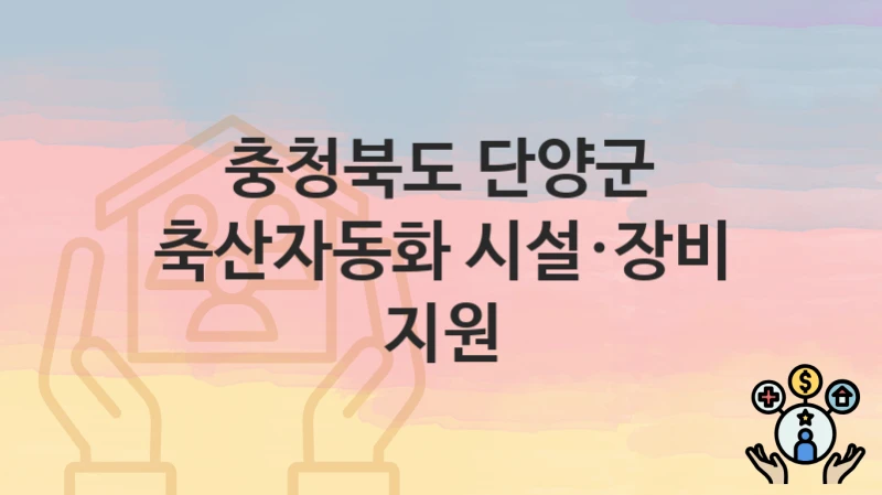 “축산자동화 시설·장비 지원” 신청 가이드 – 충청북도 단양군 신청 절차 및 일정 안내