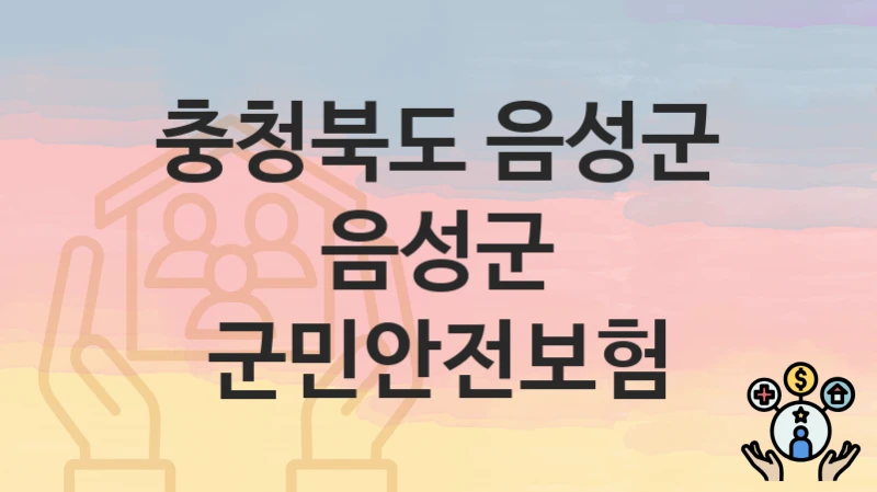 “음성군 군민안전보험” 충청북도 음성군 지원혜택 신청조건과 자격조건