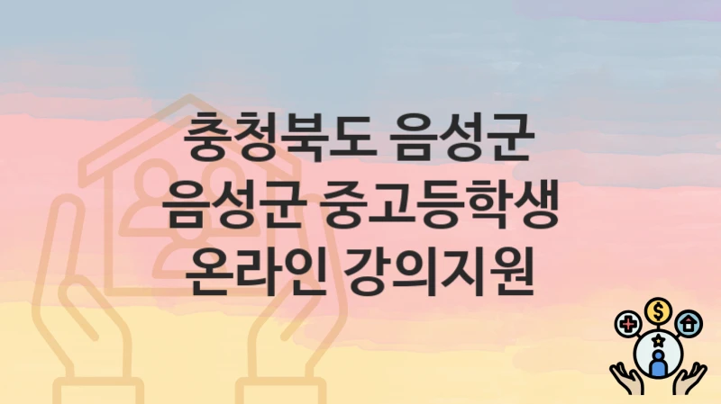 공공 복지 혜택 “음성군 중고등학생 온라인 강의지원” 신청 안내 – 충청북도 음성군 지원 내용 및 조건