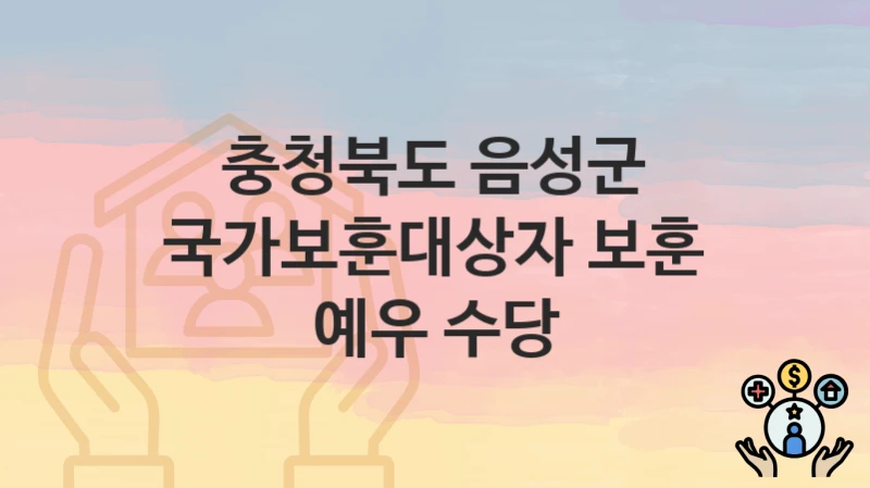 “국가보훈대상자 보훈 예우 수당” 신청 조건 및 접수 방법 – 충청북도 음성군 복지 정책 안내