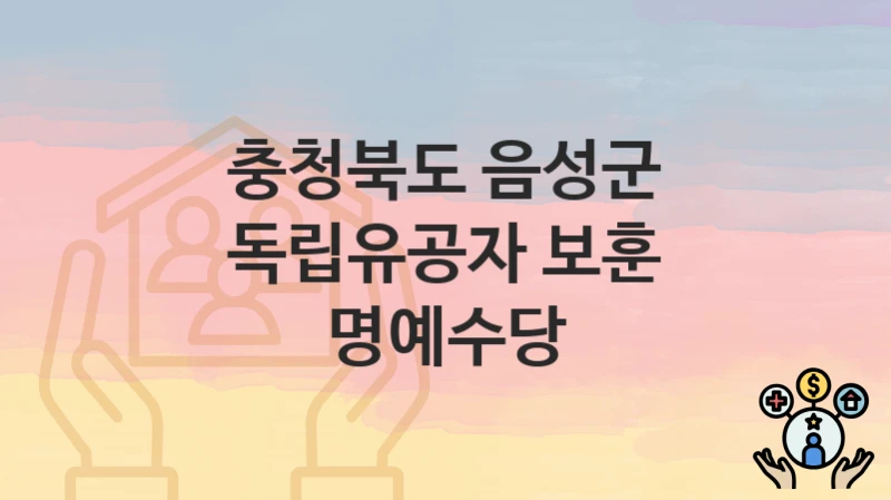 충청북도 음성군 복지 정책 “독립유공자 보훈 명예수당” – 접수 일정과 필수 요건
