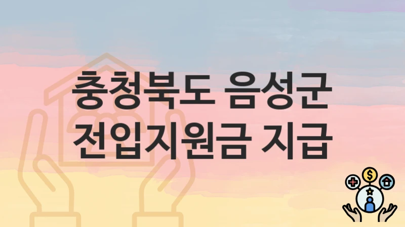 충청북도 음성군 “전입지원금 지급” – 접수 일정과 준비 서류