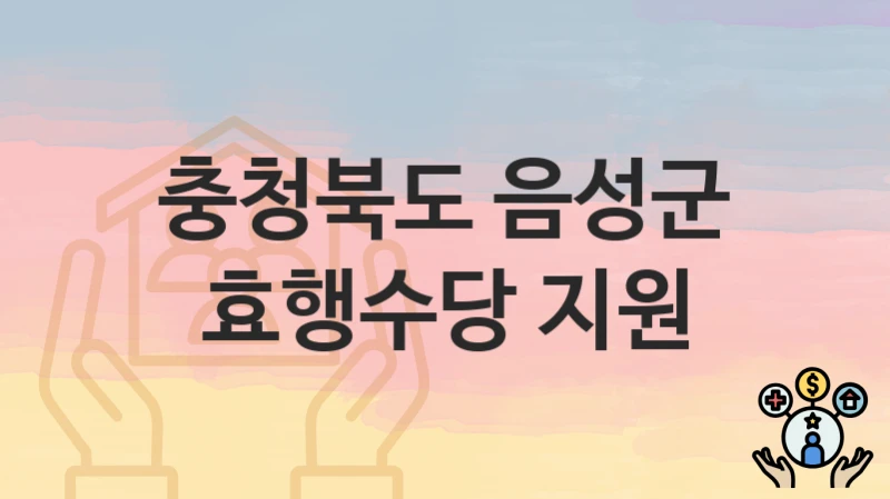 공공 복지 혜택 “효행수당 지원” 신청 안내 – 충청북도 음성군 지원 내용 및 조건