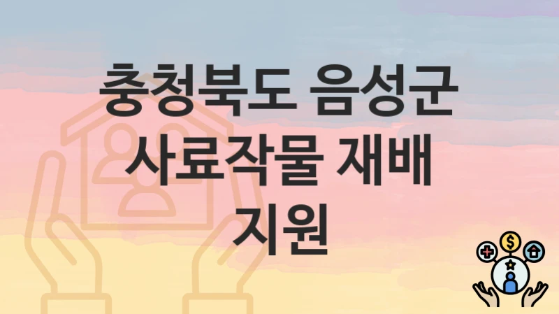 충청북도 음성군 “사료작물 재배 지원” 복지 지원 – 신청 자격과 필요 서류