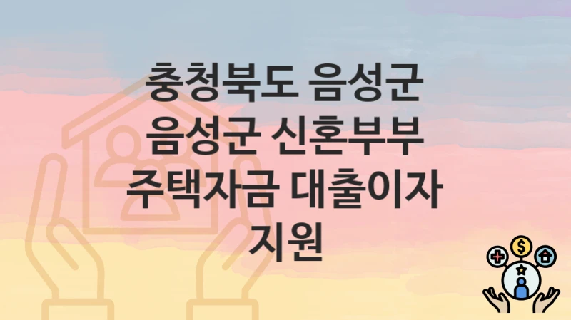 “음성군 신혼부부 주택자금 대출이자 지원” 신청 가이드 – 충청북도 음성군 신청 절차 및 일정 안내