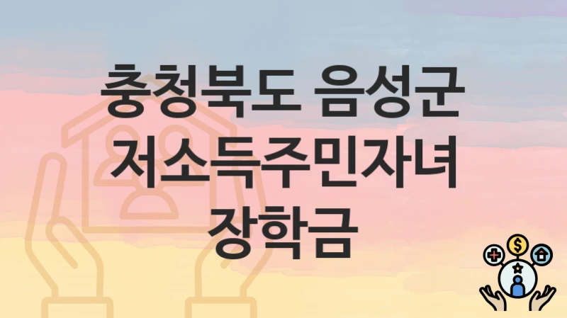 “저소득주민자녀 장학금” 신청 가이드 – 충청북도 음성군 자격 요건과 접수 방법