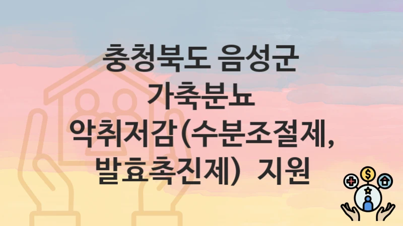 충청북도 음성군
가축분뇨 악취저감(수분조절제, 발효촉진제)  지원