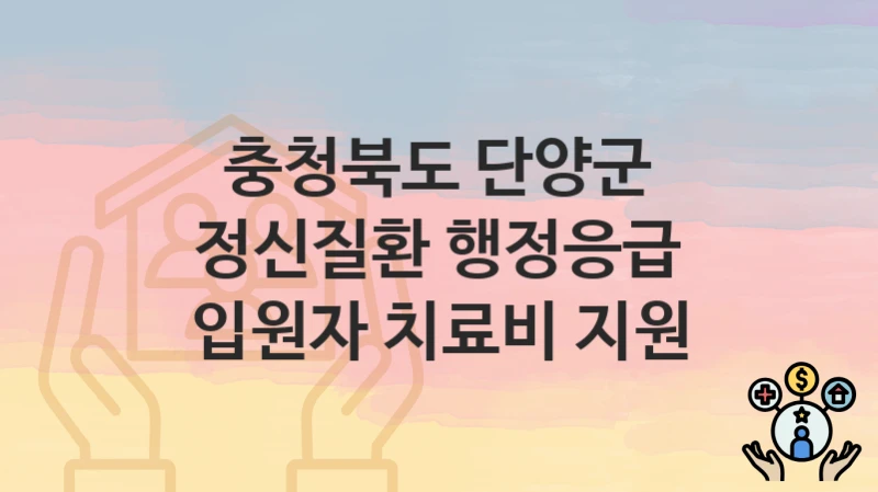 “정신질환 행정응급 입원자 치료비 지원” 신청 가이드 – 충청북도 단양군 지원 대상과 서류 준비