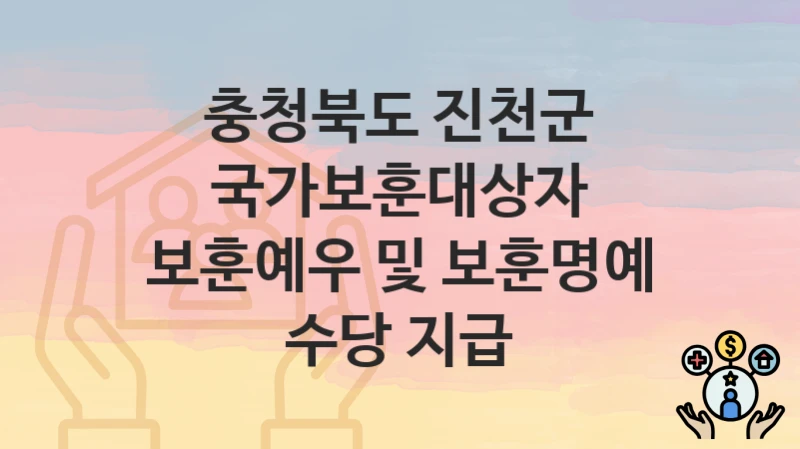 정부 지원 정책 “국가보훈대상자 보훈예우 및 보훈명예 수당 지급” 신청 안내 – 충청북도 진천군 지원 내용 및 조건