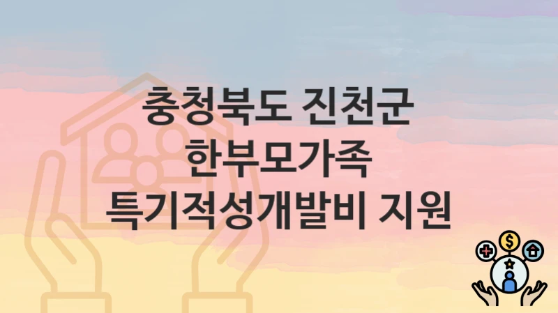 충청북도 진천군 지원정책 “한부모가족 특기적성개발비 지원” 가족친화과 – 신청 일정과 자격조건