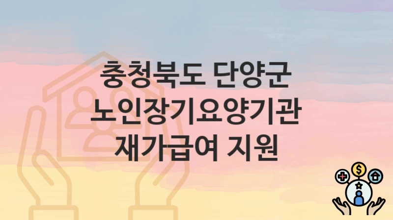 충청북도 단양군 “노인장기요양기관 재가급여 지원” 지원금 신청 – 자격 기준 및 절차