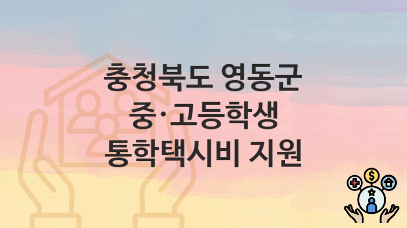 정부 지원 정책 “중·고등학생 통학택시비 지원” 신청 안내 – 충청북도 영동군 지원 내용 및 조건