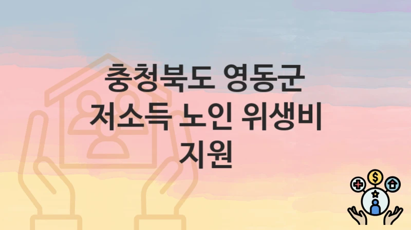 충청북도 영동군 “저소득 노인 위생비 지원” 복지 지원 – 신청 자격과 필요 서류