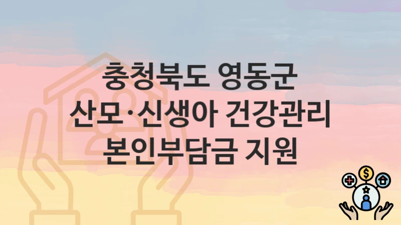 “산모·신생아 건강관리 본인부담금 지원” 충청북도 영동군 복지지원혜택 자격조건과 구비서류
