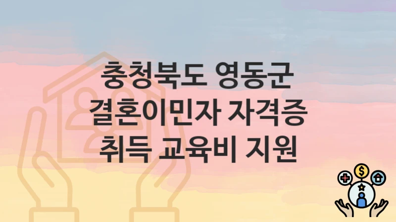 “결혼이민자 자격증 취득 교육비 지원” 신청 가이드 – 충청북도 영동군 신청 절차 및 일정 안내