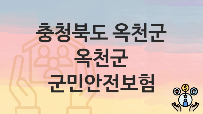 정부 지원 정책 “옥천군 군민안전보험” 신청 안내 – 충청북도 옥천군 지원 내용 및 조건