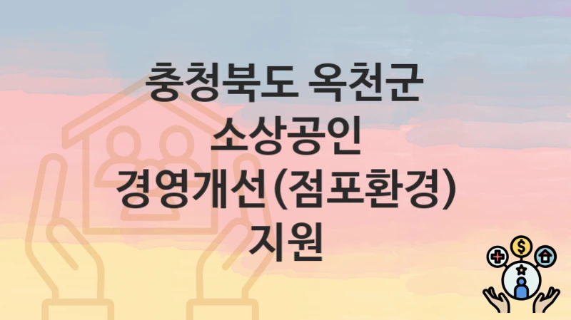 충청북도 옥천군 “소상공인 경영개선(점포환경) 지원” – 지원 기준과 제출 서류