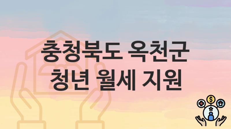 충청북도 옥천군 “청년 월세 지원” 지원금 신청 – 필수 서류와 접수 방법
