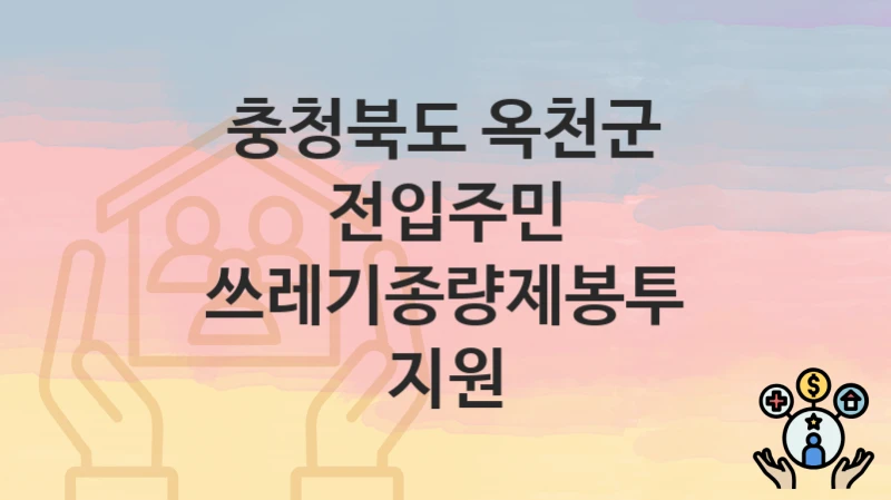 “전입주민 쓰레기종량제봉투 지원” 신청 조건 및 접수 방법 – 충청북도 옥천군 복지 정책 안내