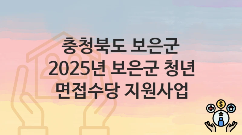 “2025년 보은군 청년 면접수당 지원사업” 충청북도 보은군 복지지원혜택 신청방법과 구비서류
