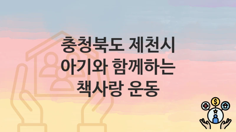 충청북도 제천시 복지 정책 “아기와 함께하는 책사랑 운동” – 접수 일정과 필수 요건
