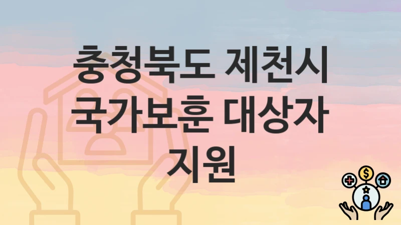 충청북도 제천시 “국가보훈 대상자 지원” 복지 지원 – 신청 자격과 필요 서류